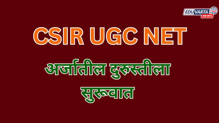 CSIR UGC NET परीक्षा 2024 च्या अर्जातील दुरुस्तीला सुरूवात 