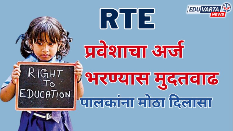 RTE Admission : पालकांना दिलासा,आरटीईचा अर्ज भरण्यास मिळाली मुदतवाढ; या तारखेपर्यंत करता येणार अर्ज