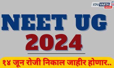 NEET UG 2024 : परीक्षेचा निकाल १४ जून रोजी जाहीर होणार 