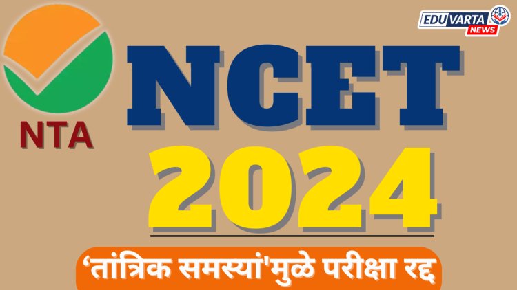 NCET 2024 : 'तांत्रिक समस्यां'मुळे  NTA ने परीक्षा पुढे ढकलली
