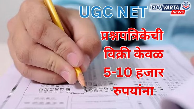 धक्कादायक : UGC NET पेपर विकला फक्त 5-10 हजार रुपयांना; ऑनलाईन विक्रीचा धंदा 
