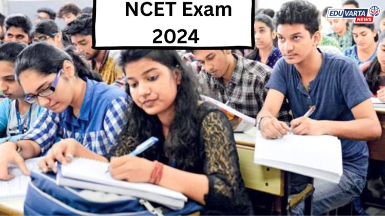 NCET 2024 परीक्षेची तारीख जाहीर; वाचा सविस्तर...