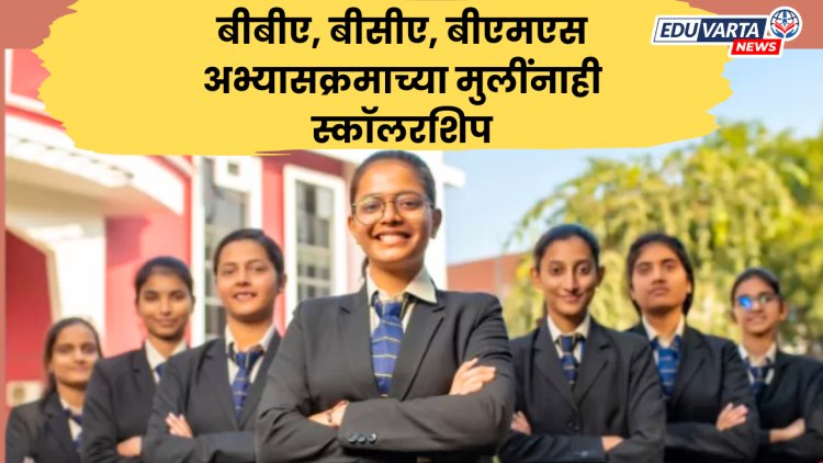 बीबीए, बीसीए आणि बीएमएस अभ्यासक्रमाच्या मुलींनाही मिळणार स्कॉलरशिप; AICTE चा पुढाकार