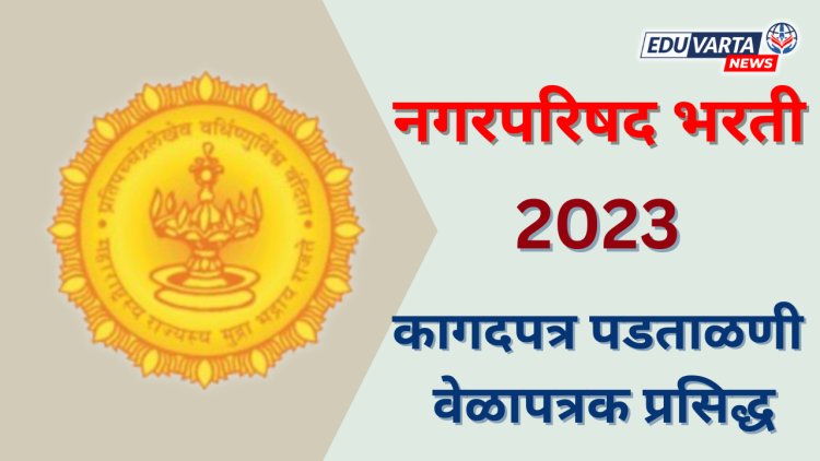 नगरपरिषद भरतीचे कागदपत्र पडताळणी वेळापत्रक व यादी जाहीर