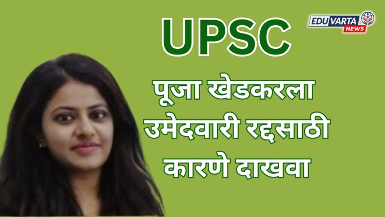 पूजा खेडकरला उमेदवारी रद्द करण्यासाठी UPSC कडून कारणे दाखवा