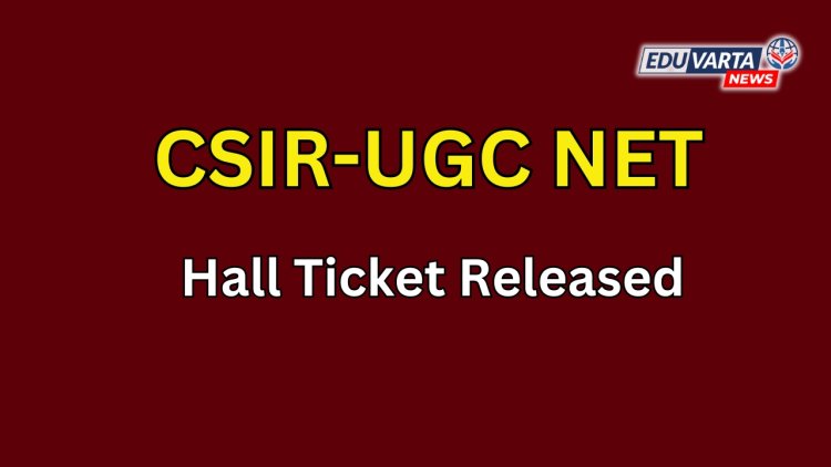CSIR-UGC NET जुलै परीक्षेचे हॉल तिकीट प्रसिद्ध 