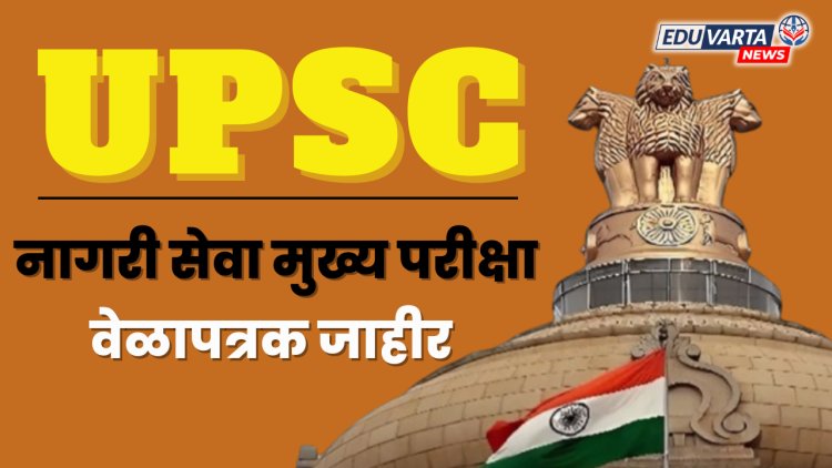 UPSC कडून नागरी सेवा मुख्य परीक्षेचे वेळापत्रक जाहीर, 'या' तारखांना  परीक्षा..
