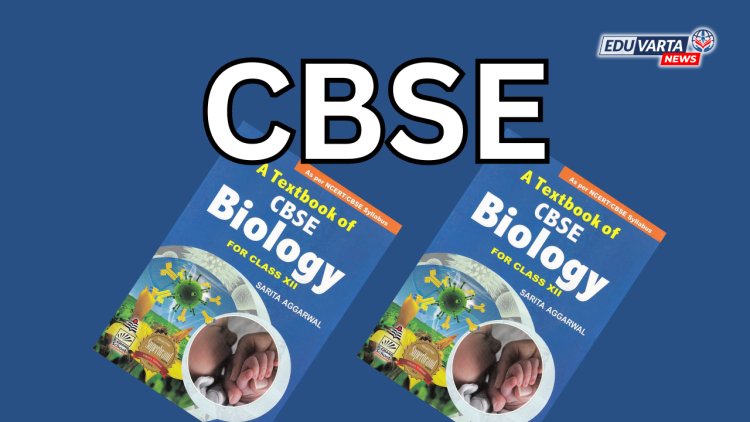 CBSE : इयत्ता 12 वी च्या बायोलॉजी विषयाच्या पुस्तकात मोठे बदल 