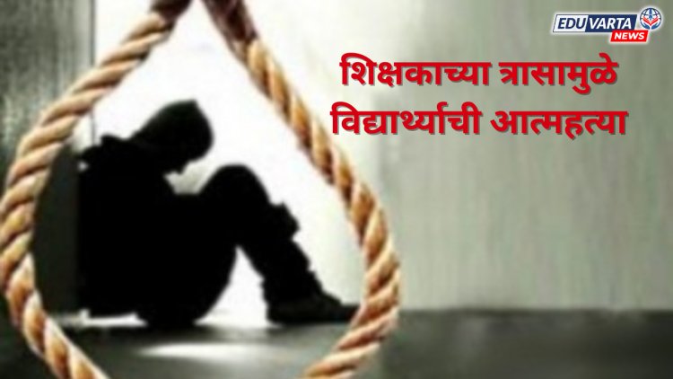 शाळेतील मुले आणि शिक्षकाच्या त्रासाला कंटाळून,  १३ वर्षीय विद्यार्थ्याची आत्महत्या..  