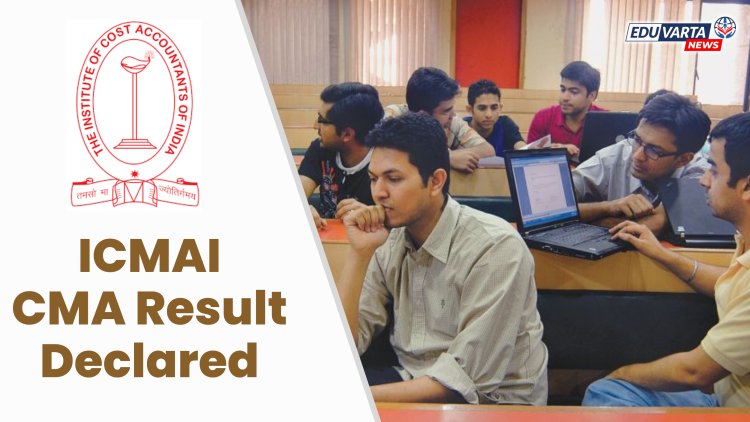 ICMAI CMA जून 2024 सत्राचा निकाल जाहीर 