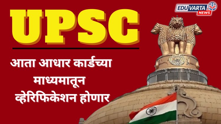 UPSC साठी पहिल्यांदाच आधार कार्डच्या माध्यमातून व्हेरिफिकेशन होणार