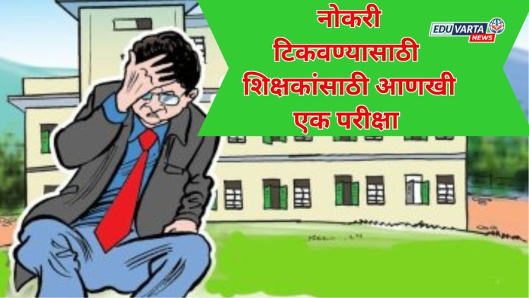 शिक्षकांना नोकरी टिकवण्यासाठी आणखी एक परीक्षा; शिक्षण मंत्र्यांचे निर्देश