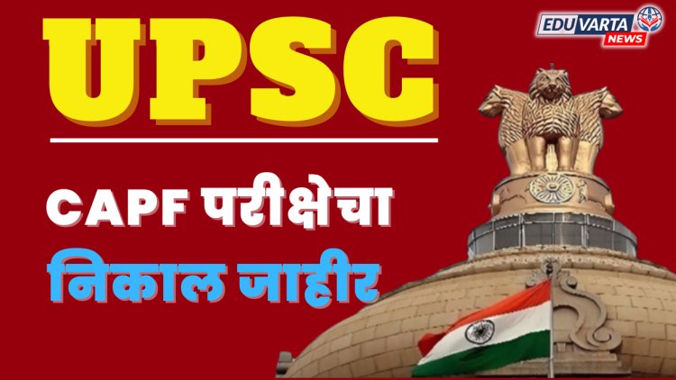 UPSC : केंद्रीय सशस्त्र पोलीस दल परीक्षेचा निकाल जाहीर 