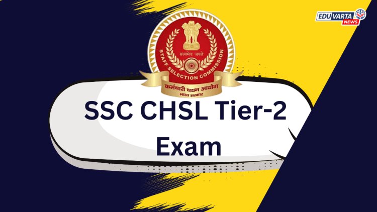 SSC CHSL टियर -2 परीक्षेसाठी अधिसूचना प्रसिद्ध; 18 नोव्हेंबरला होणार परीक्षा