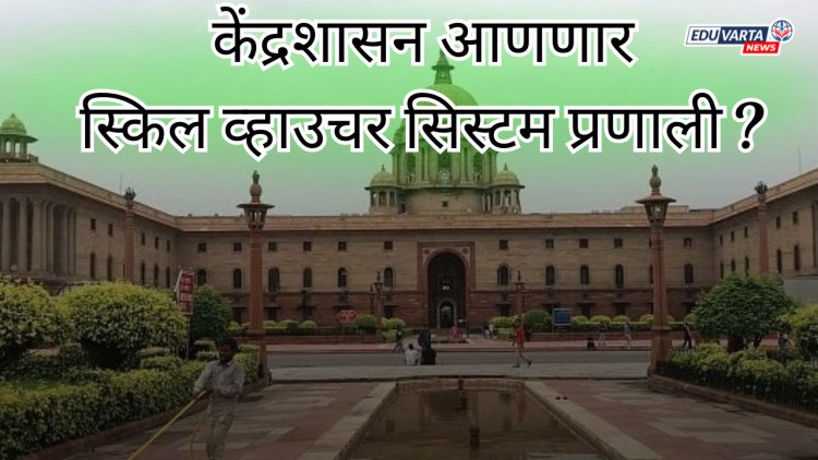 केंद्रशासन आणणार स्किल व्हाउचर सिस्टम प्रणाली