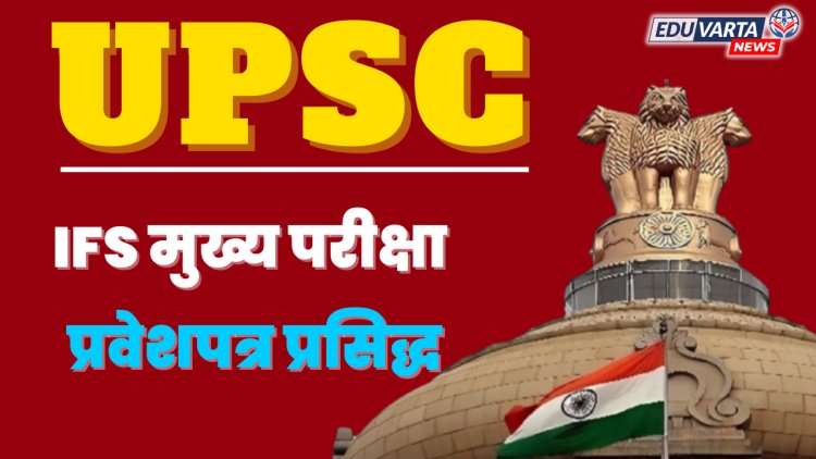 UPSC : भारतीय वन सेवा (IFS)  मुख्य परीक्षेचे हॉल तिकीट प्रसिद्ध