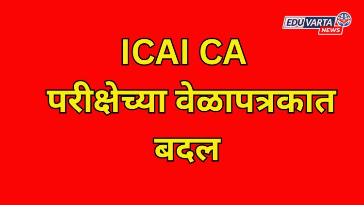 ICAI CA जानेवारी फाउंडेशन परीक्षेच्या वेळापत्रकात बदल