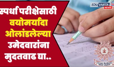 स्पर्धा परीक्षेसाठी वयोमर्यादा ओलांडलेल्या उमेदवारांना मुदतवाढ ?
