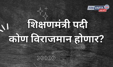 मंत्रीमंडळाचा शपतविधी झाला;आता शिक्षणमंत्री पद कोणाला ? 