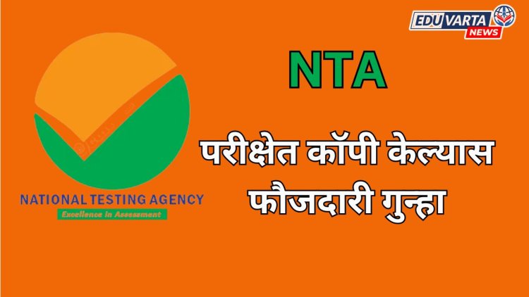 परीक्षेत कॉपी केल्यास फौजदारी गुन्हा ; NTA चा स्पेशल सेल ठेवणार नजर 