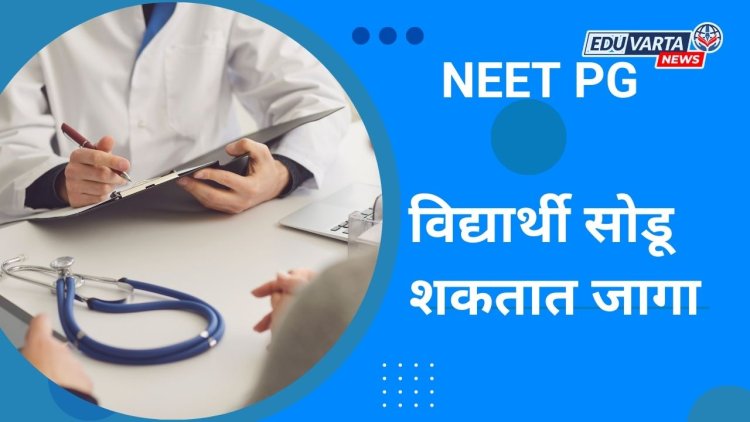 NEET PG चे विद्यार्थी या तारखेपर्यंत सोडू शकतात आपली जागा ; MCC कडून अधिसूचना जारी 