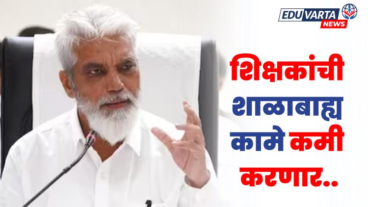 राज्यातील शिक्षकांची शाळाबाह्य कामे कमी होणार; थेट शिक्षणमंत्र्यांनीच दिली ग्वाही 