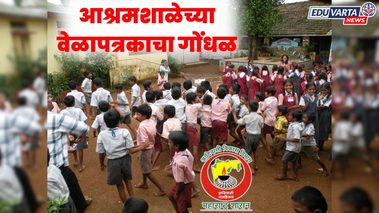 आश्रमशाळेचा गोंधळ, वेळापत्रक सकाळी ११ पासून मात्र, पहिली तासिका ९.४५  वाजता