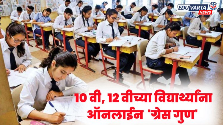 आता दहावी, बारावीतील विद्यार्थ्यांना 'ग्रेस गुण' मिळणार केवळ ऑनलाईन पद्धतीने