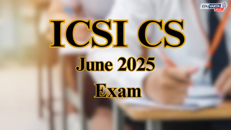 ICSI CS जून २०२५ परीक्षेची नोंदणी प्रक्रिया सुरू