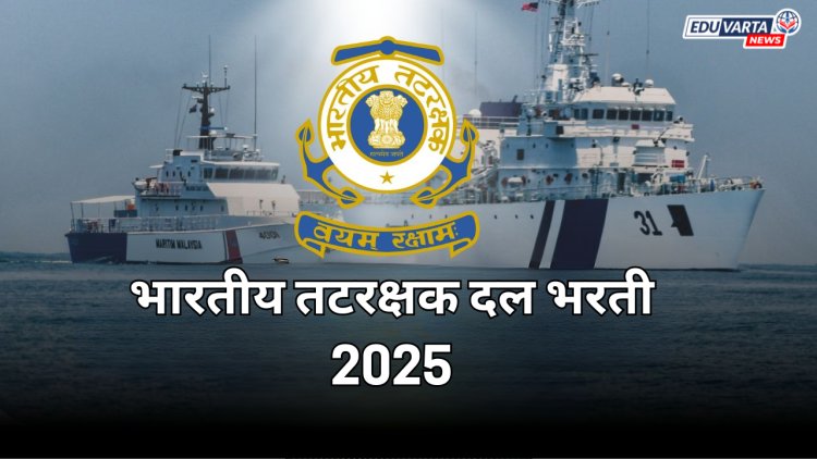 भारतीय तटरक्षक दल भरती २०२५ : आता ‘या’ तारखेपर्यंत करा अर्ज
