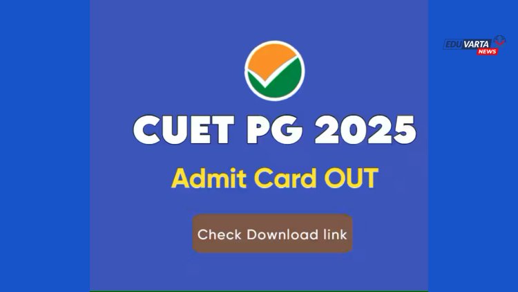 CUET PG २०२५ साठी प्रवेशपत्र जारी