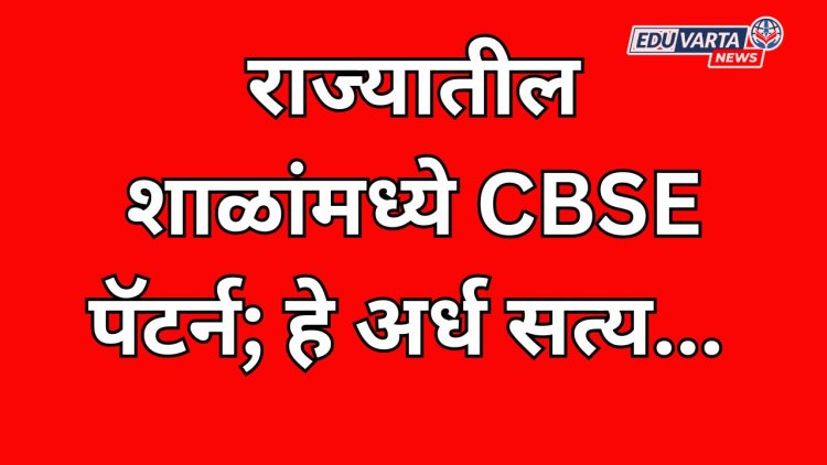 राज्यातील शाळांमध्ये CBSE पॅटर्न; हे अंशत: खरे, अद्याप अंतिम निर्णय नाही