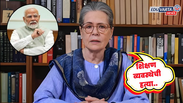 शिक्षण व्यवस्थेची हत्या केली जातेय : सोनिया गांधी यांची टीका