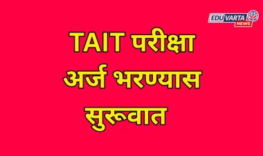 TAIT परीक्षा घेण्याचे ठरले ; अर्ज भरण्यास सुरूवात 