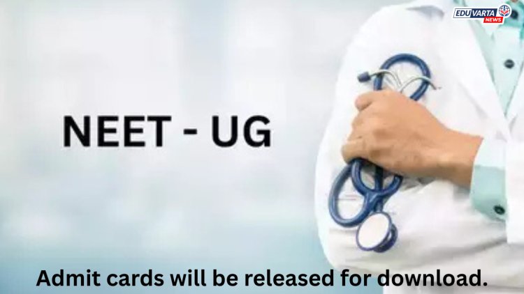 NEET UG ॲडमिट कार्ड या  तारखेला होणार उपलब्ध