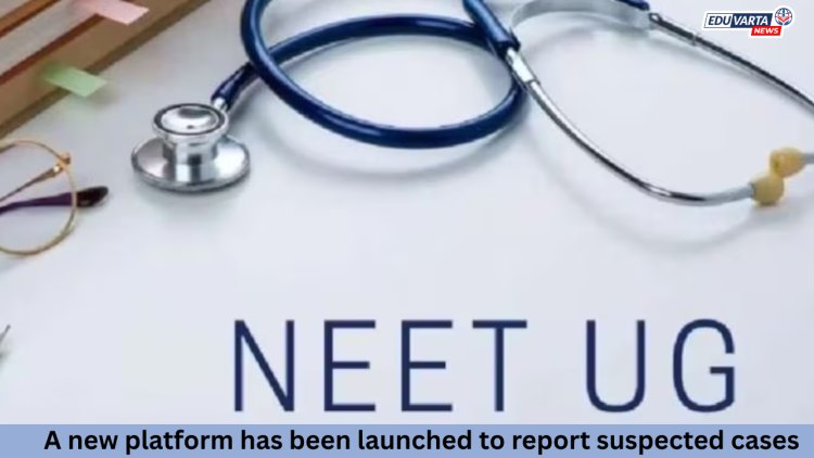 NEET UG परीक्षेतील संशयित प्रकरणांची तक्रार करण्यासाठी नवीन प्लॅटफॉर्म