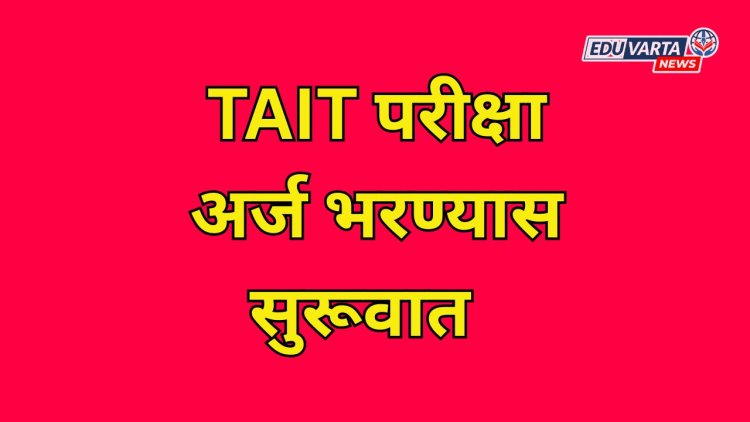 TAIT परीक्षा घेण्याचे ठरले ; अर्ज भरण्यास सुरूवात 