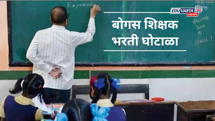 बोगस शिक्षक भरती घोटाळ्यांची चौकशी थेट शिक्षण आयुक्तांमार्फत