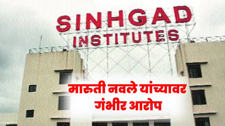 आत्महत्या प्रकरण : सिंहगड संस्थेचे अध्यक्ष मारूती नवले यांच्यावर गंभीर आरोप 