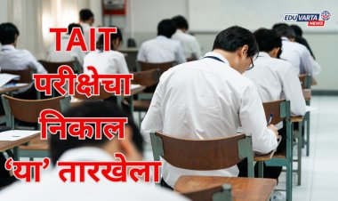 TAIT परीक्षेचा निकाल 'या' तारखेला जाहीर होणार; कोणाचा निकाल ठेवणार राखून?