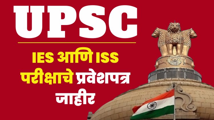 UPSC : आयईएस आणि आयएसएस परीक्षाचे प्रवेशपत्र जाहीर