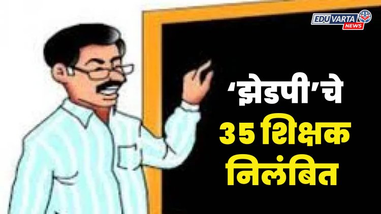 शिक्षण क्षेत्रात खळबळ : पटसंख्या कमी झाल्याने झेडपीचे ३५ शिक्षक निलंबित
