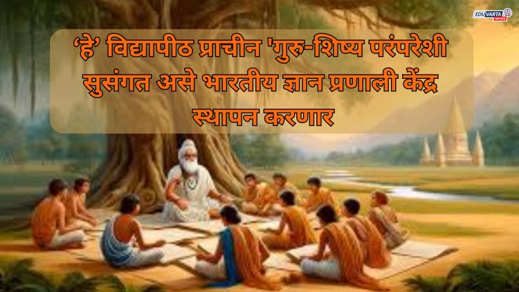 ‘हे’ विद्यापीठ प्राचीन 'गुरु-शिष्य परंपरेशी सुसंगत असे भारतीय ज्ञान प्रणाली केंद्र स्थापन करणार