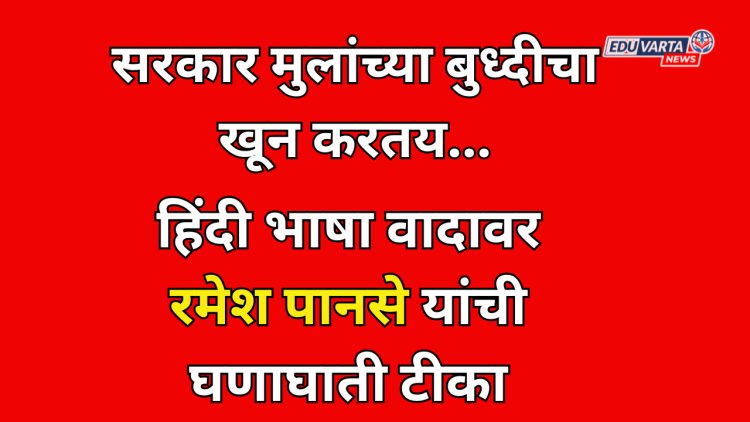 सरकार मुलांच्या बुध्दीचा खून करतय; रमेश पानसे यांची हिंदी वरील वादावर घणाघाती टीका 