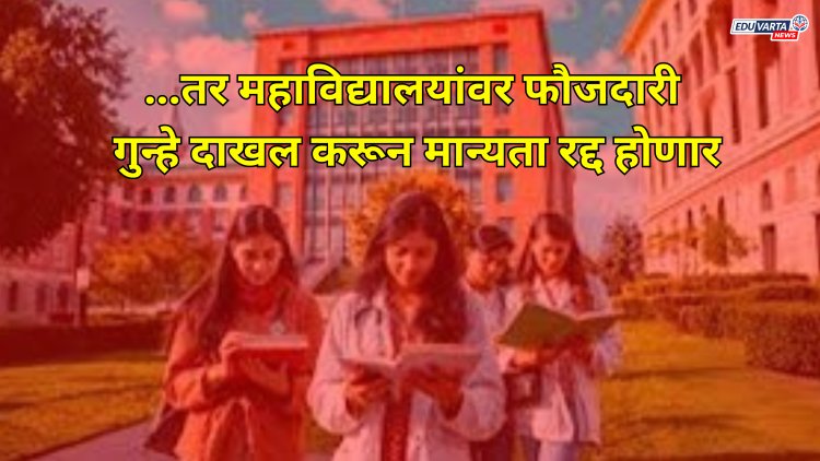 ...तर महाविद्यालयांवर फौजदारी गुन्हे दाखल करून मान्यता रद्द