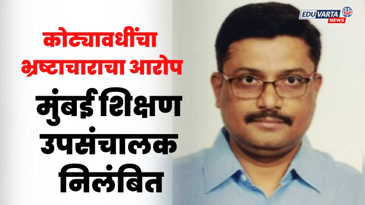 मुंबईचे शिक्षण अधिकारी संदीप सांगवे निलंबित, ५ कोटींची  गैरव्यवहाराची SIT मार्फत चौकशी