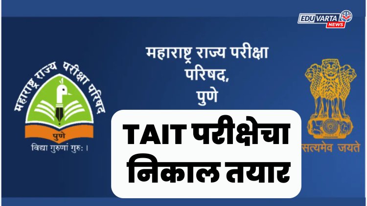 TAIT परीक्षेच्या निकालाला विलंब का?; 'या' कारणामुळे ठेवला राखून 