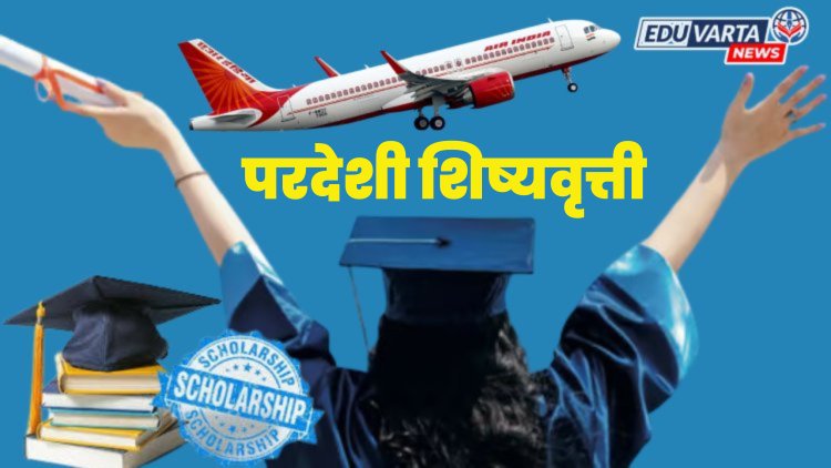 परदेशी मोफत शिक्षणाच्या शिष्यवृत्तीसाठी ऑनलाईन अर्ज प्रक्रिया सुरू