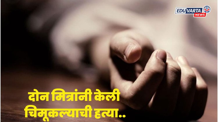 दुसरीत शिकणाऱ्या ८ वर्षाच्या विद्यार्थ्याची दोन मित्रांनी गळा दाबून केली हत्या