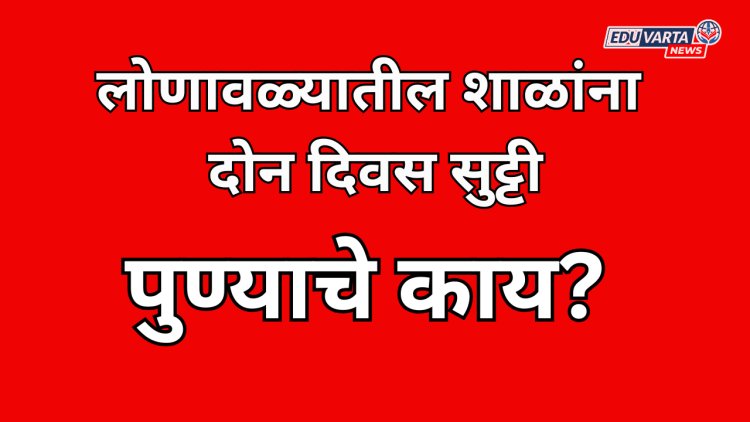 लोणावळ्यातील शाळांना दोन दिवस सुट्टी; पुण्याचे काय? 